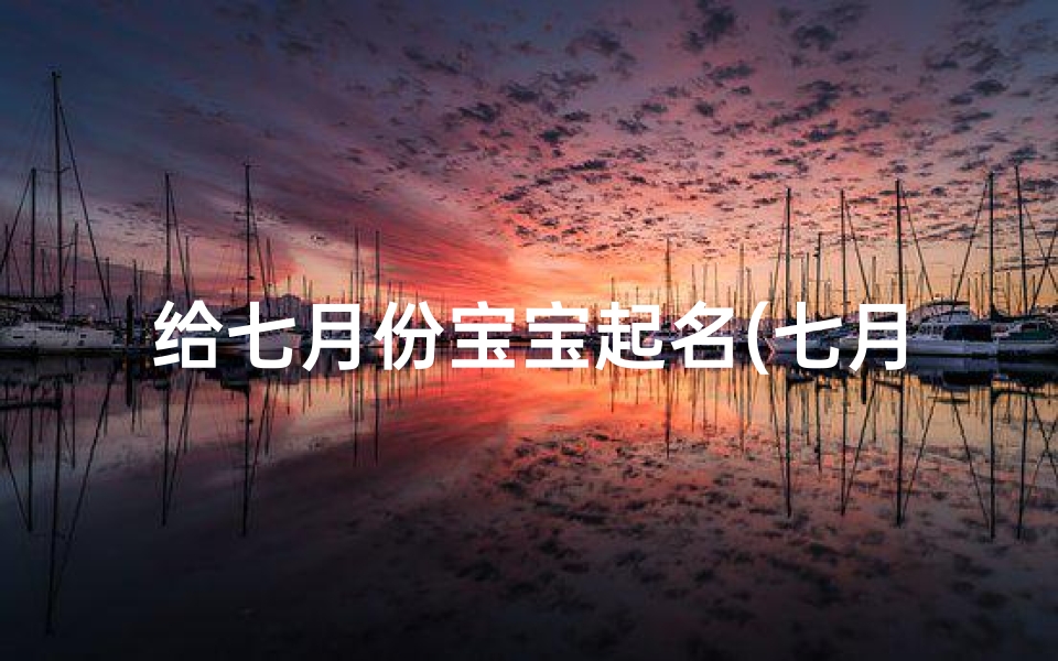 给七月份宝宝起名(七月份出生的赵姓宝宝怎么取名有好寓意)-算卦网