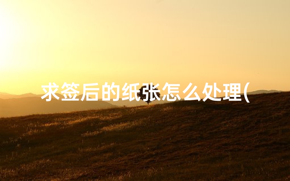 求签后的纸张怎么处理(在香港黄大仙求签两次,问事业,均得43签。)-算卦网