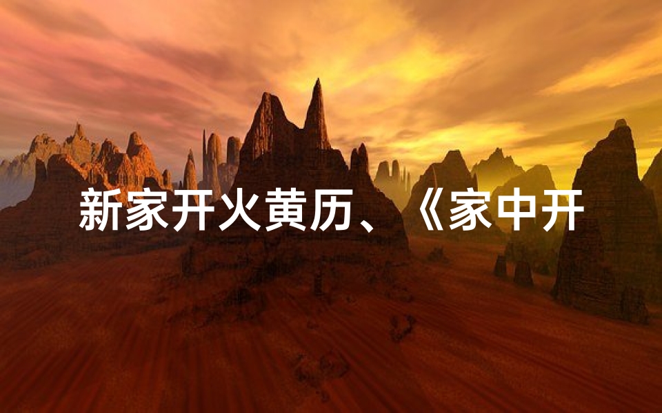 新家开火黄历、《家中开火吉日选,黄道吉星照家门》