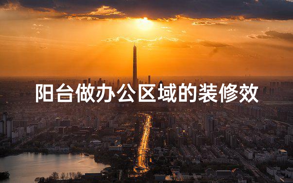 阳台做办公区域的装修效果图—阳台办公风水解析:打造风水佳品的工作空间-算卦网