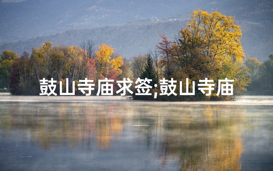 鼓山寺庙求签;鼓山寺庙求签:揭秘千年灵签之谜-算卦网