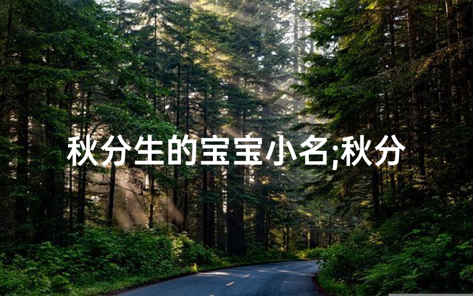 秋分生的宝宝小名;秋分时节,宝宝起名:诗意盎然秋韵生-算卦网