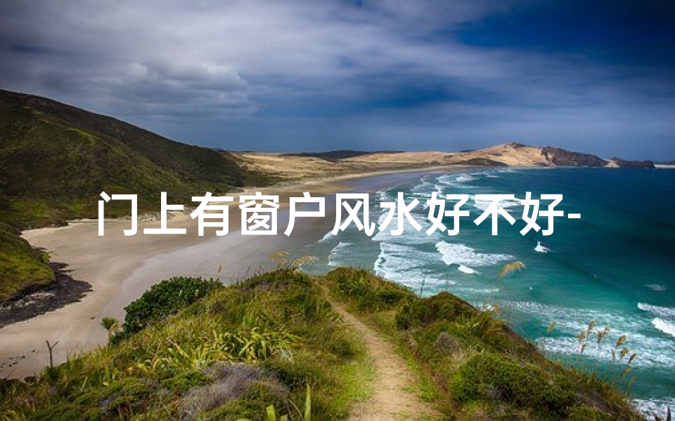 门上有窗户风水好不好-大门窗户影响风水,吉凶如何?