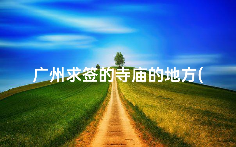 广州求签的寺庙的地方(广州三元宫是否有道士,可否求签)-算卦网