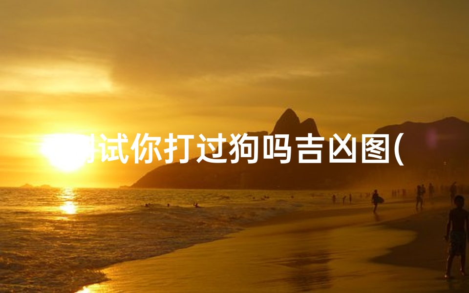 测试你打过狗吗吉凶图(梦见打别人的狗)-算卦网