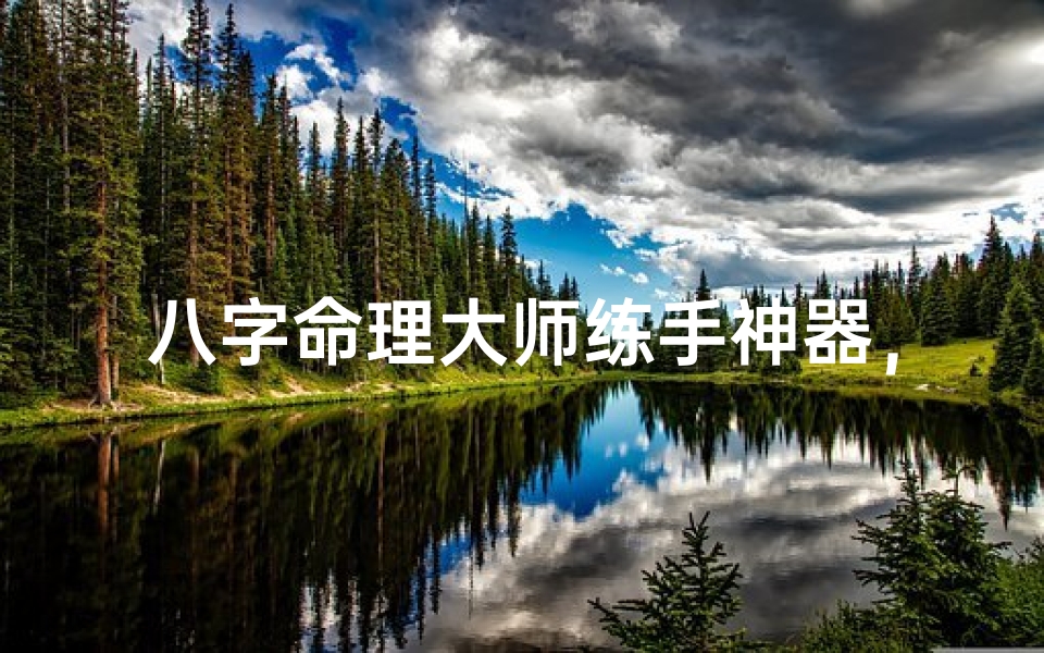 八字命理大师练手神器,精准测算一触即发