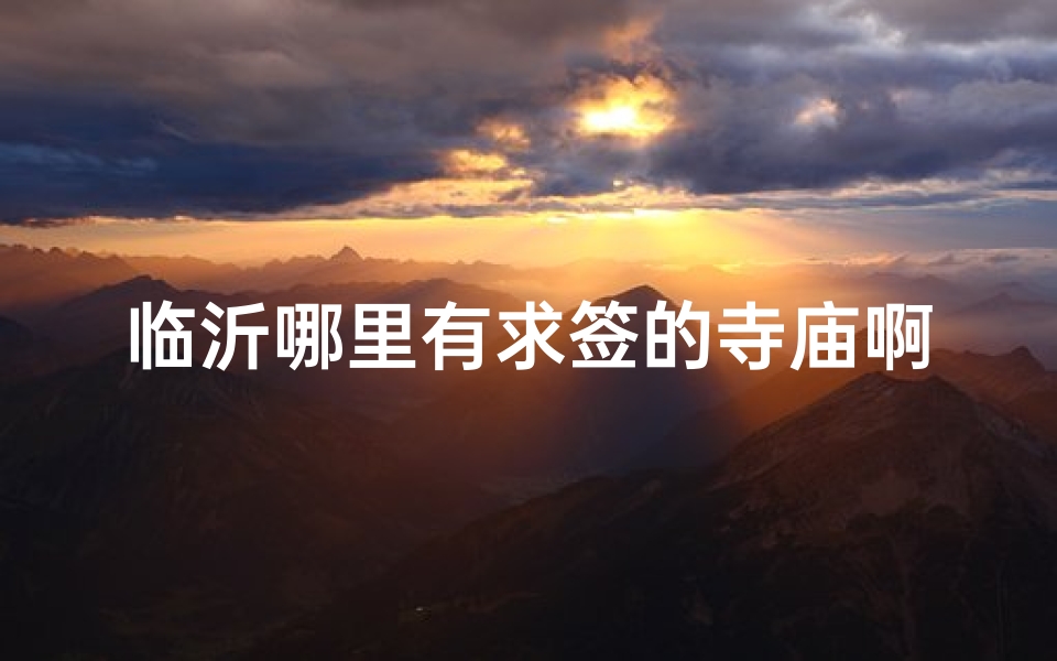 临沂哪里有求签的寺庙啊(石家庄哪个寺庙求姻缘)-算卦网