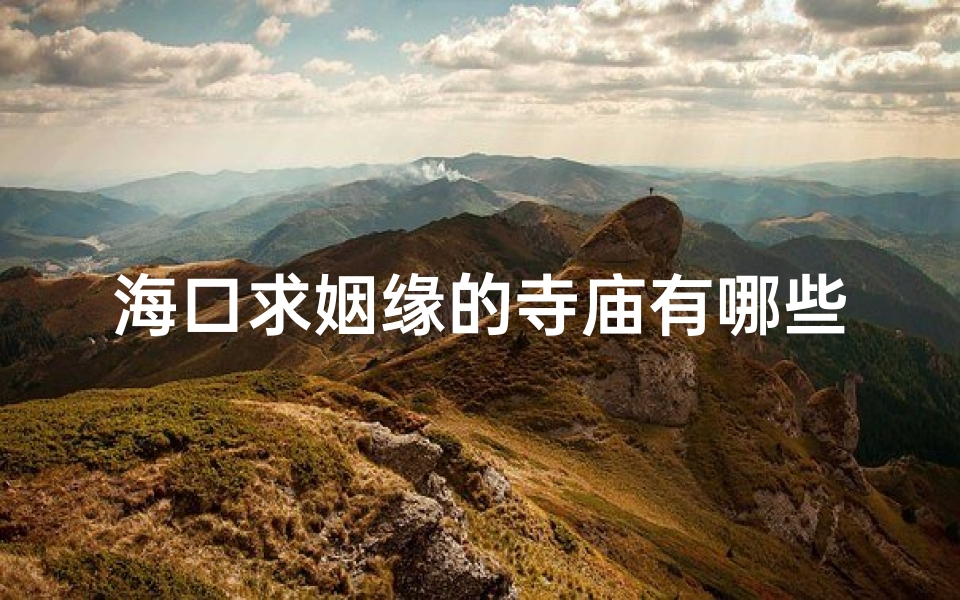 海口求姻缘的寺庙有哪些_海口求姻缘圣地:盘点热门寺庙-算卦网
