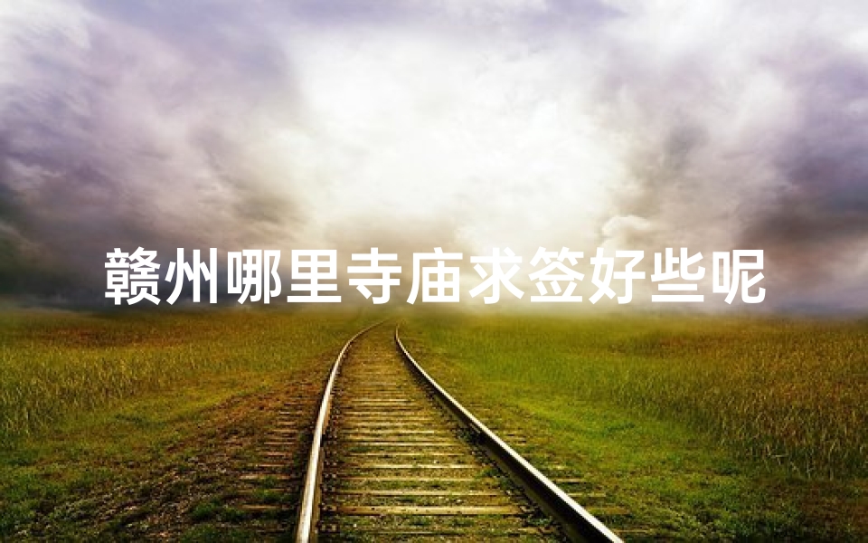 赣州哪里寺庙求签好些呢(赣州寿量古寺可以求签吗)-算卦网