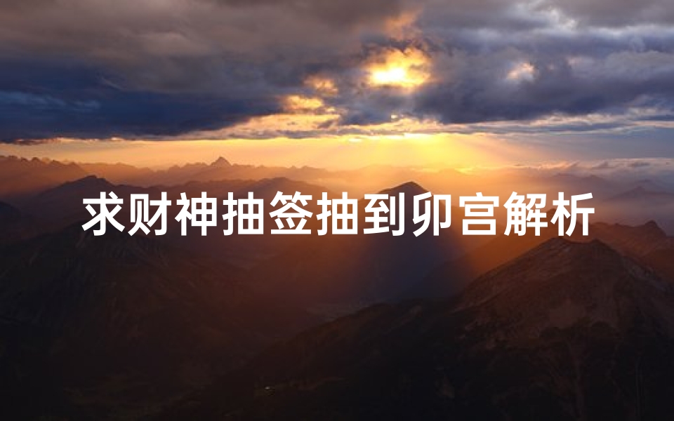 求财神抽签抽到卯宫解析,卯宫财运签深层含义揭秘-算卦网
