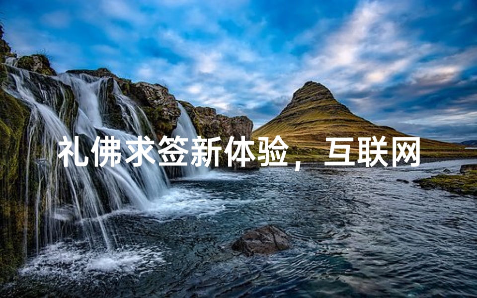 礼佛求签新体验,互联网时代的信仰数字化变革-算卦网
