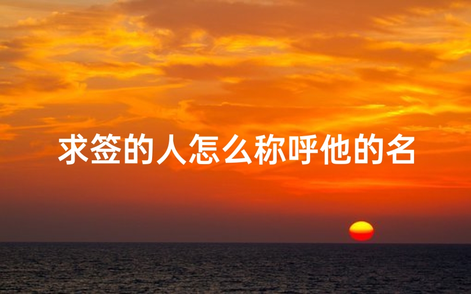 求签的人怎么称呼他的名字(记住对方的名字是一种基本的礼貌)-算卦网