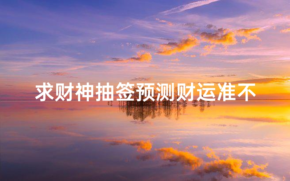 求财神抽签预测财运准不准?解读民俗文化中的占卜智慧与心理暗示-算卦网
