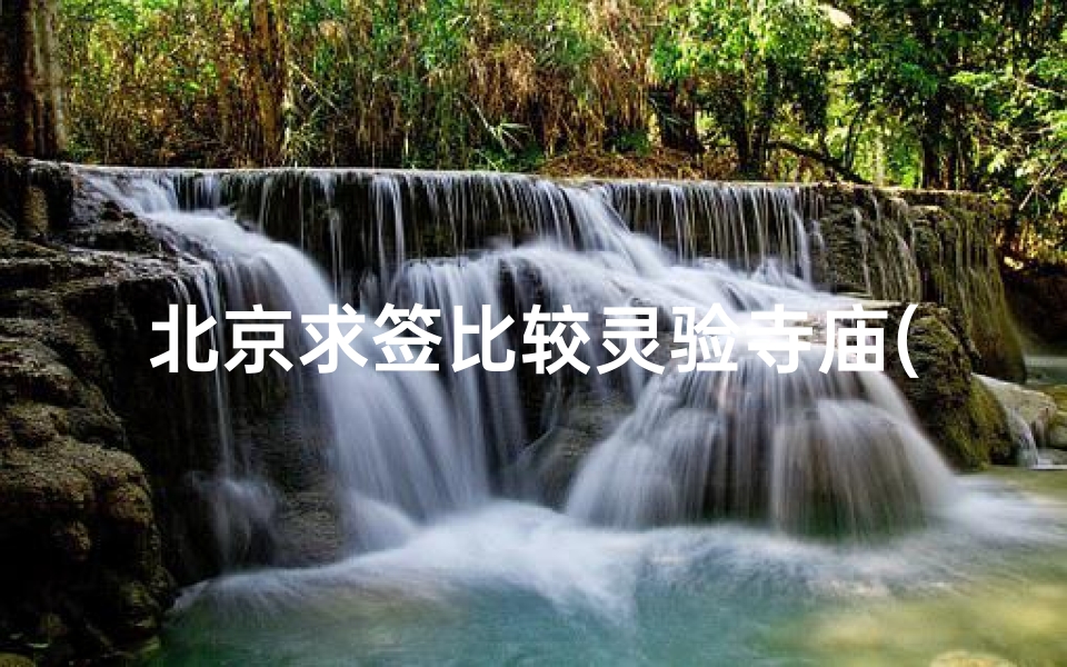 北京求签比较灵验寺庙(北京求签最灵的地方,北京八大处求签的在哪里)-算卦网