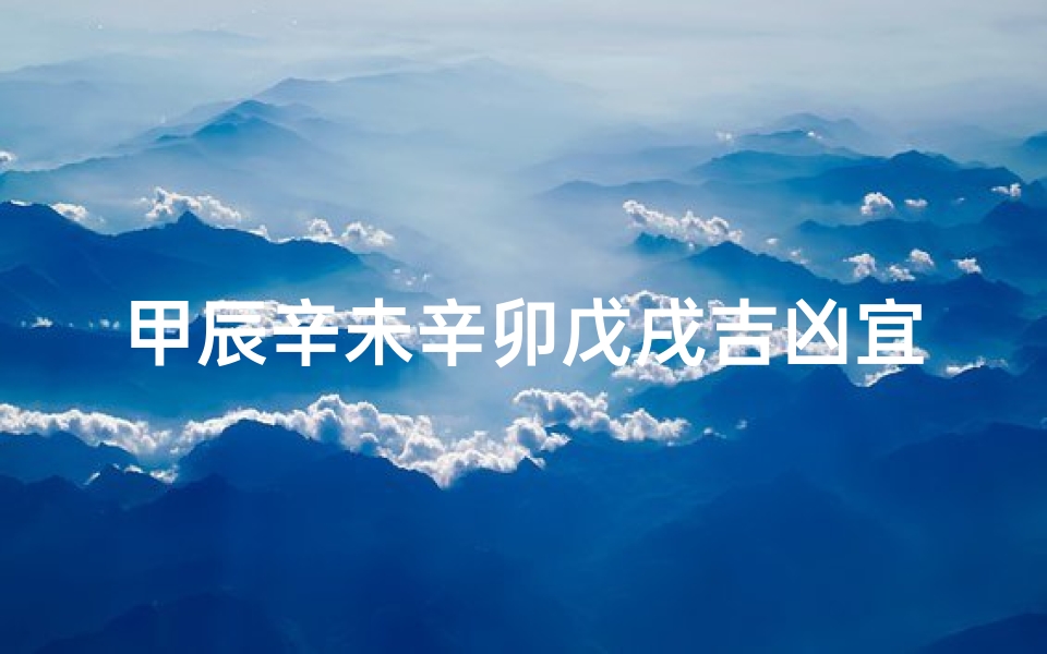 甲辰辛未辛卯戊戌吉凶宜忌详解、甲辰 辛酉