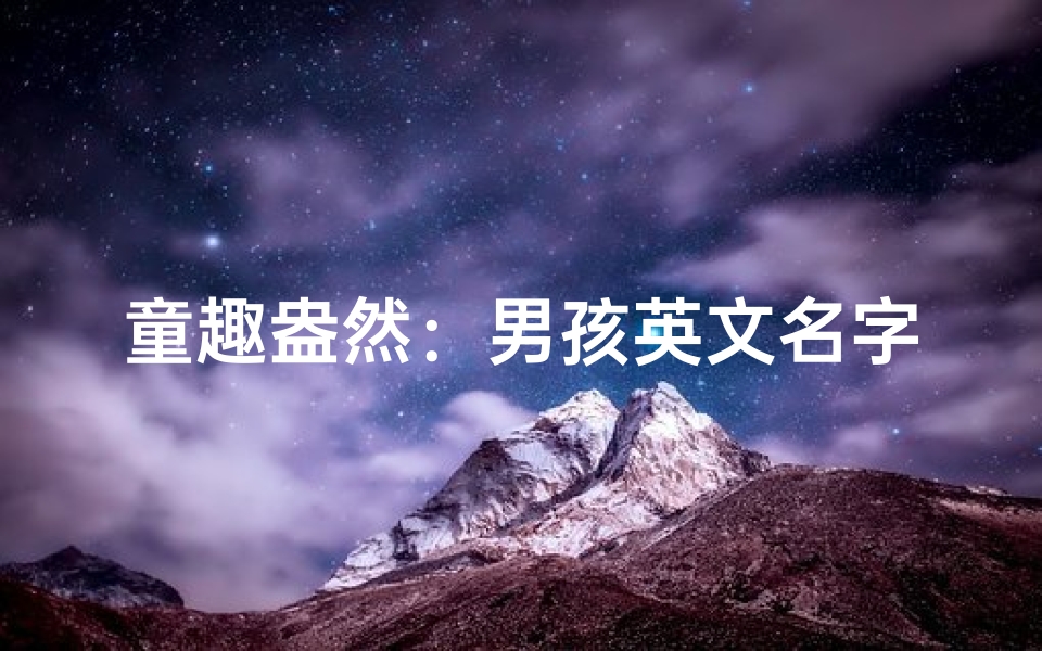 童趣盎然:男孩英文名字小名精选-算卦网