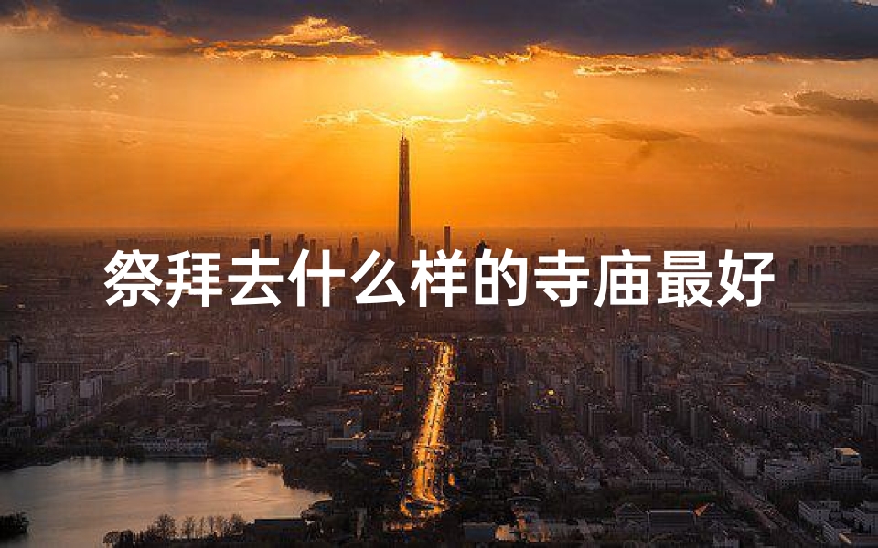 祭拜去什么样的寺庙最好_祭拜都买什么-算卦网