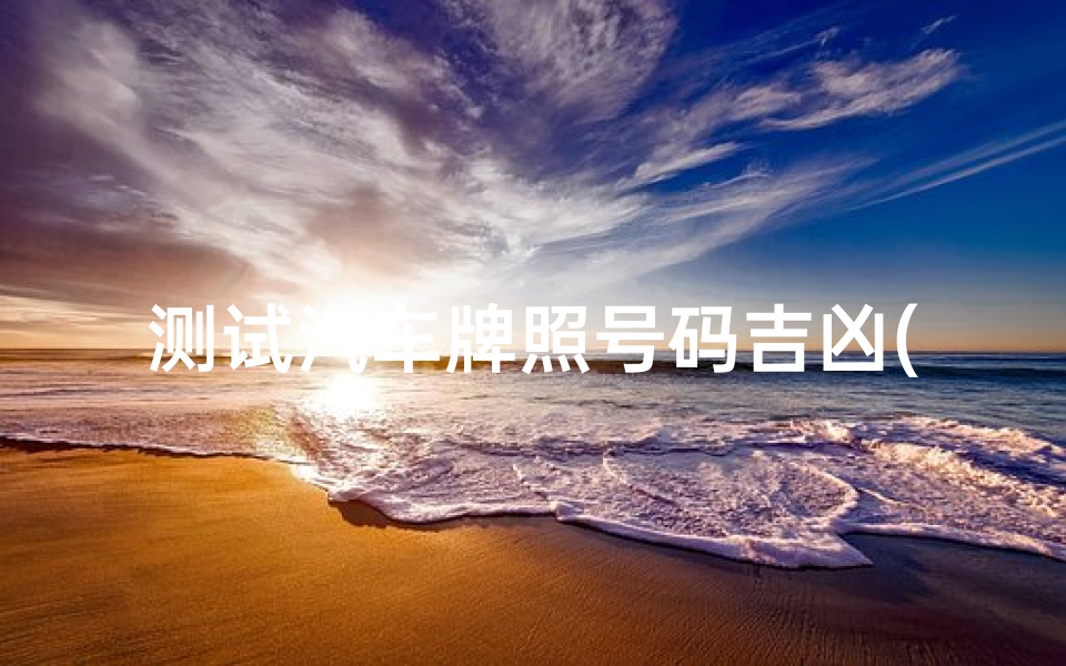 测试汽车牌照号码吉凶(车牌号码测试 26个字母吉凶 )-算卦网
