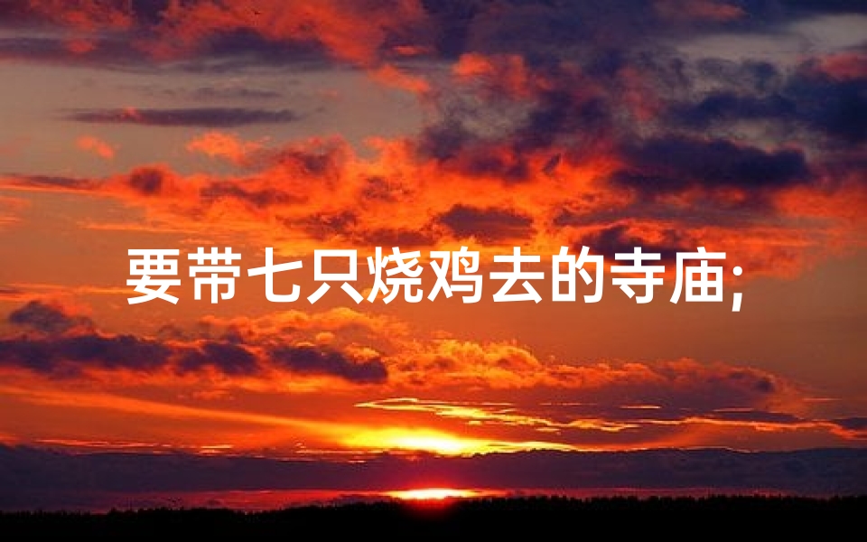 要带七只烧鸡去的寺庙;要带七只烧鸡去的寺庙叫什么-算卦网