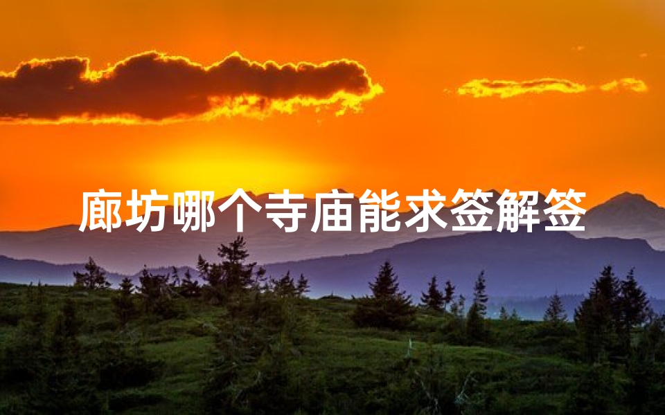 廊坊哪个寺庙能求签解签(宁海长洋岭求签是哪个寺庙)-算卦网