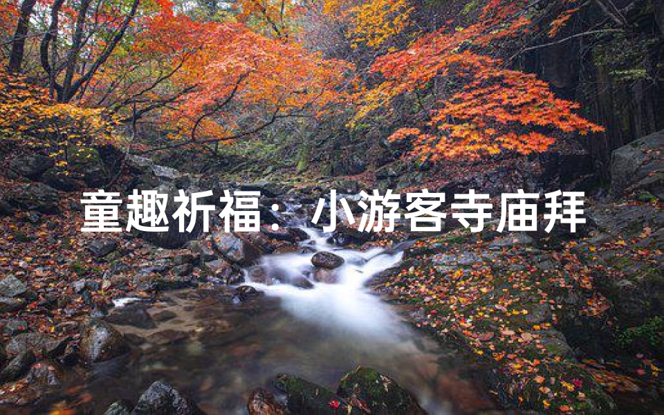 童趣祈福:小游客寺庙拜拜记-算卦网
