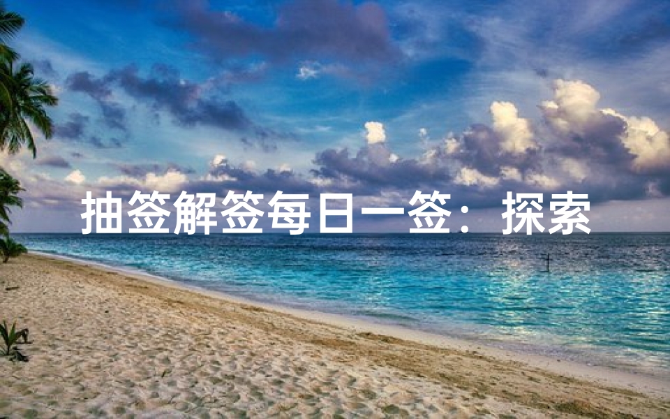 抽签解签每日一签:探索运势指引的千年智慧-算卦网