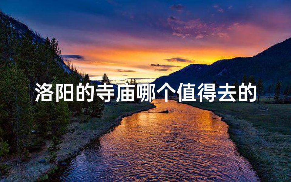 洛阳的寺庙哪个值得去的,洛阳有个什么寺-算卦网