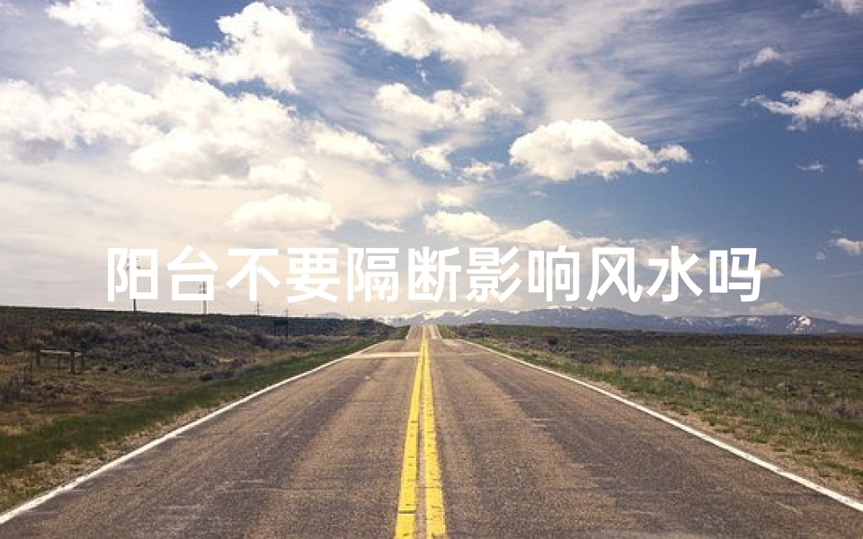 阳台不要隔断影响风水吗_阳台不设隔断影响风水?揭秘家居布局禁忌-算卦网