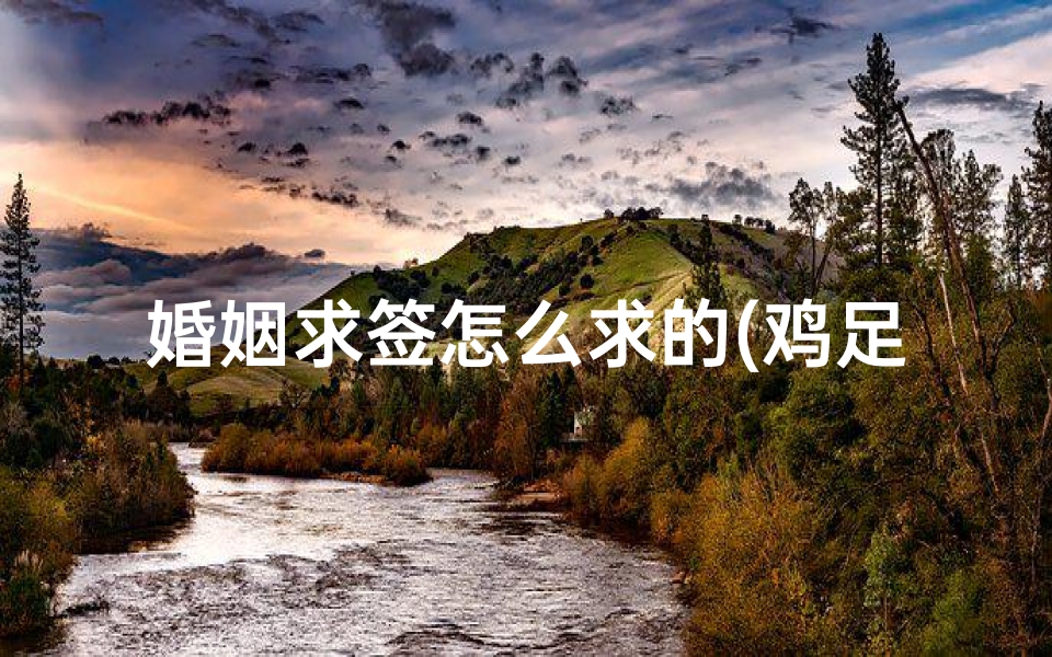 婚姻求签怎么求的(鸡足山求姻缘一般签什么,雍和宫求姻缘拜哪个佛)-算卦网