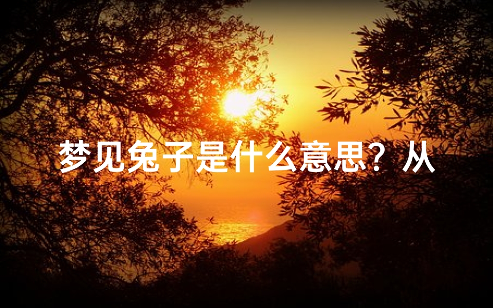 梦见兔子是什么意思?从周公解梦到心理学深度解析-算卦网