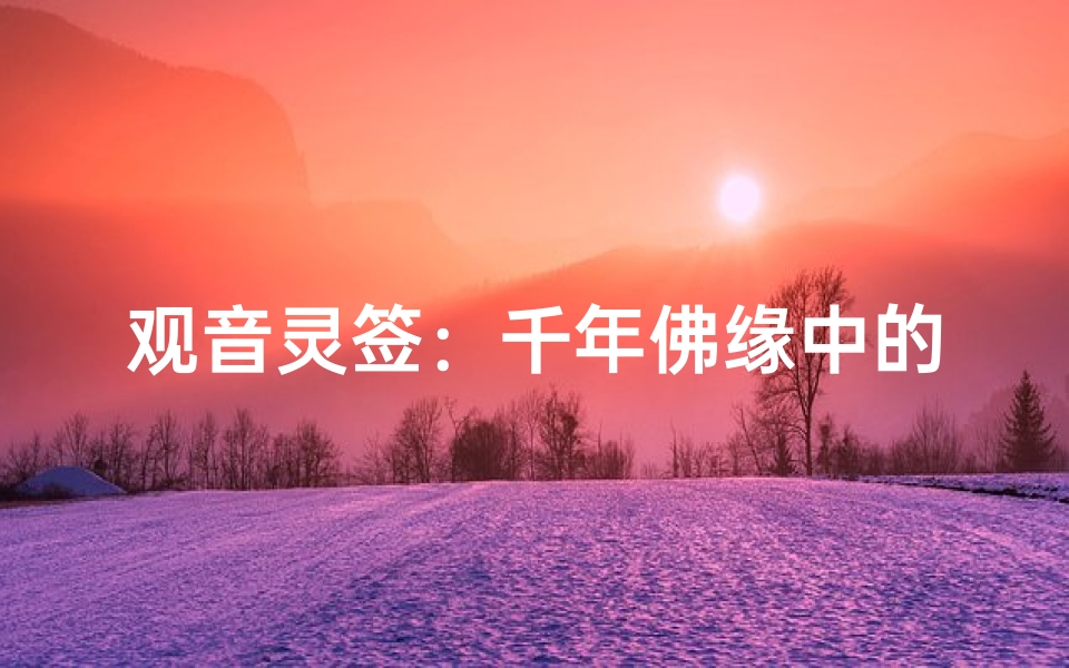 观音灵签:千年佛缘中的解惑智慧与心灵指引-算卦网