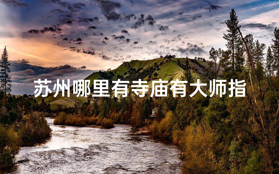 苏州哪里有寺庙有大师指点迷津的_苏州寺庙探秘:探寻古韵禅意之地-算卦网