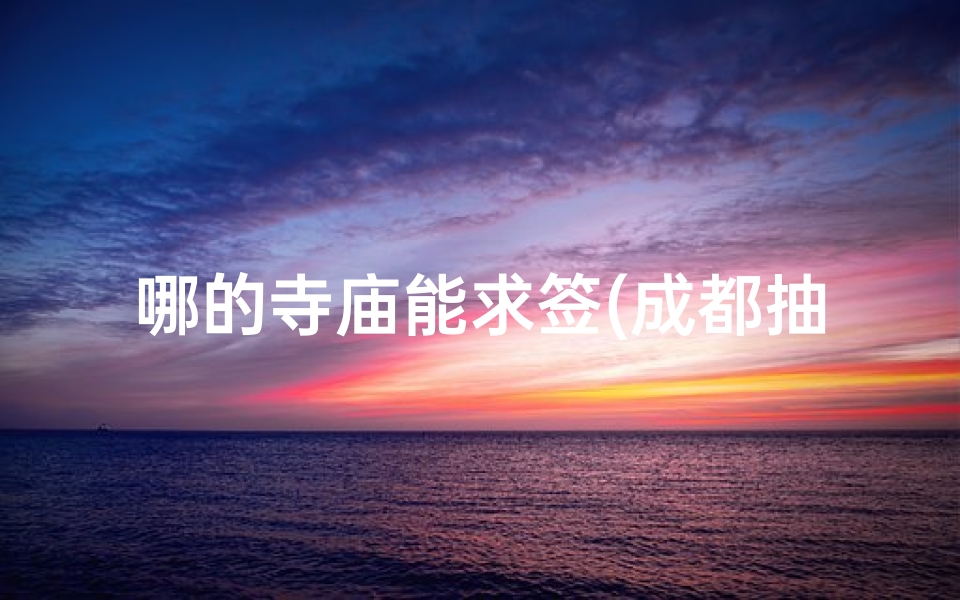 哪的寺庙能求签(成都抽签去什么寺庙比较好)-算卦网
