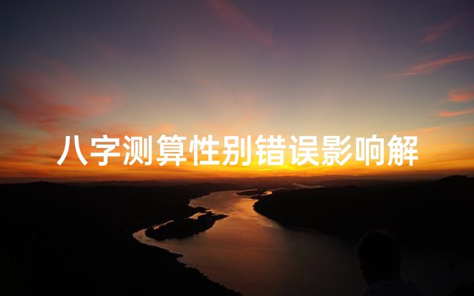 八字测算性别错误影响解析,命理分析重要参数纠错指南