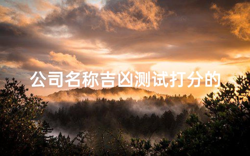 公司名称吉凶测试打分的(测公司名字吉凶)-算卦网