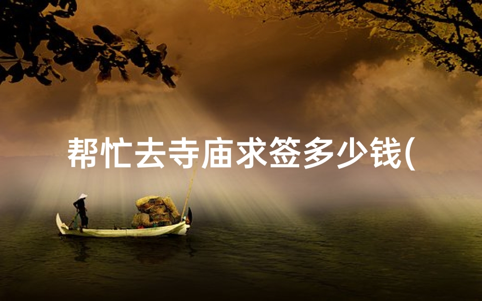 帮忙去寺庙求签多少钱(九华山哪些寺庙可以求签 )-算卦网