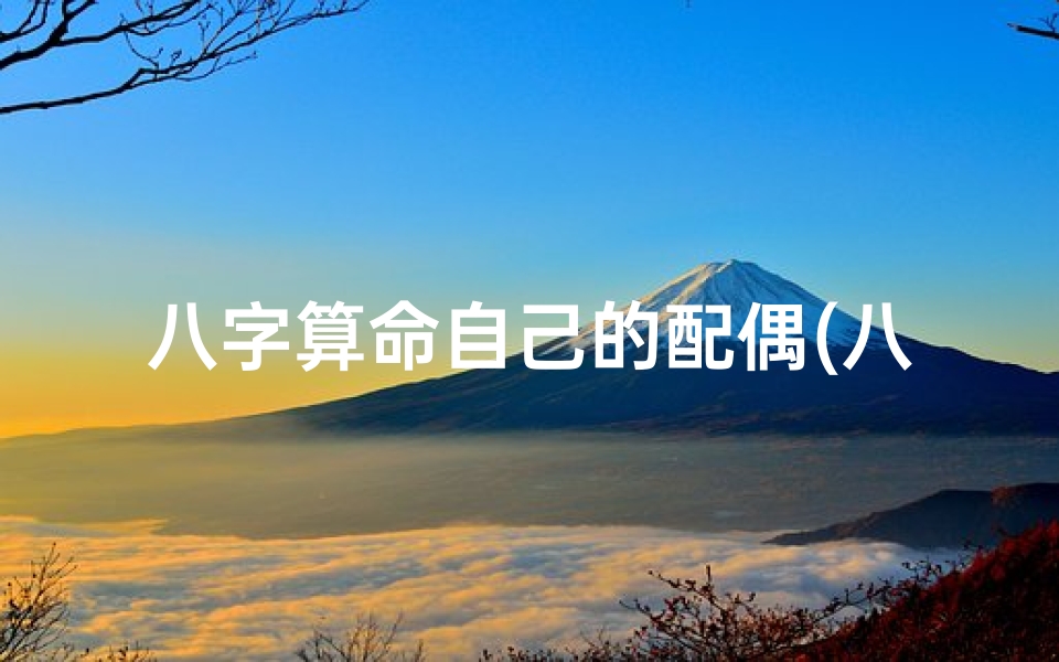 八字算命自己的配偶(八字怎么看另一半出轨,算命算出配偶会出轨)-算卦网