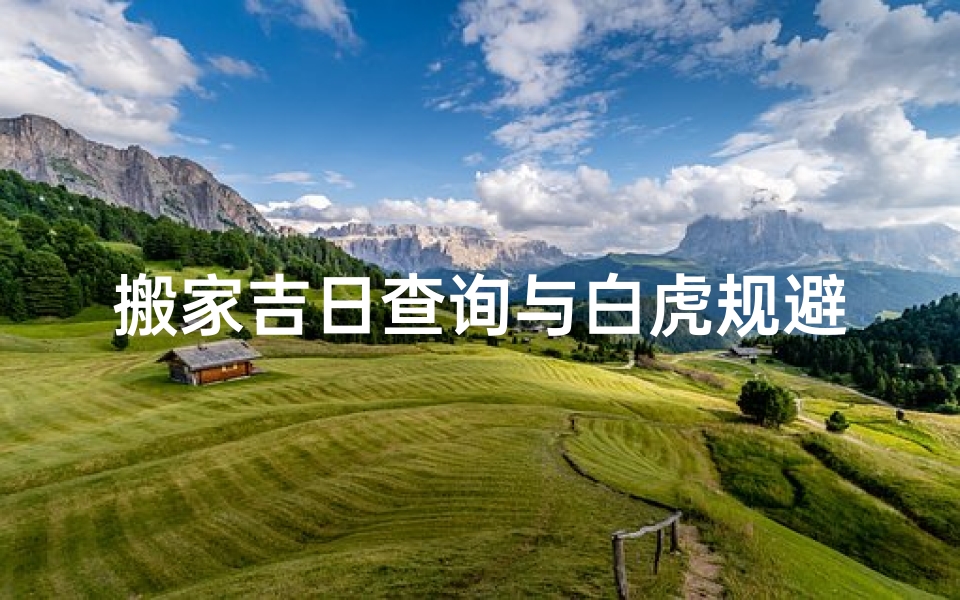 搬家吉日查询与白虎规避指南