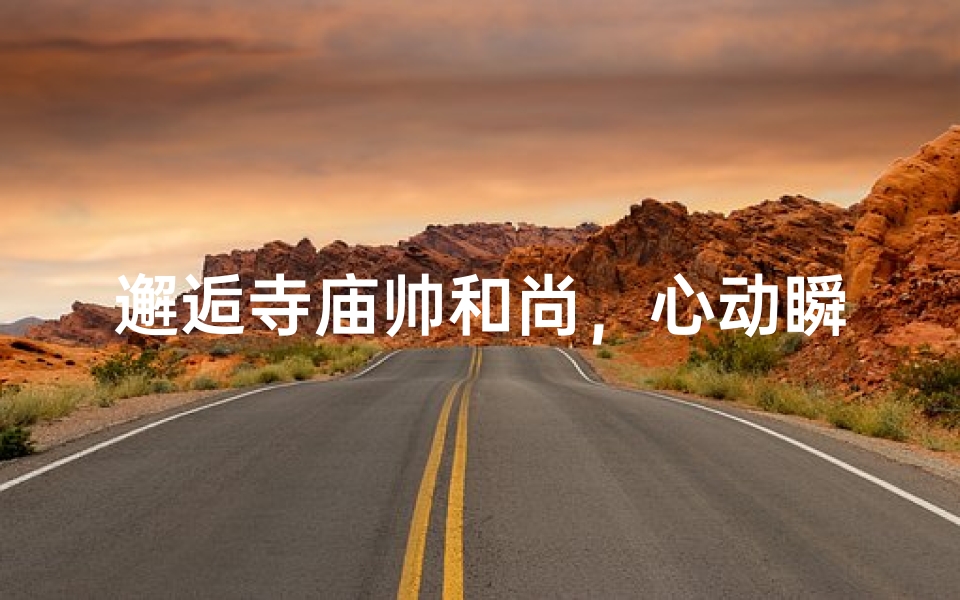 邂逅寺庙帅和尚,心动瞬间-算卦网