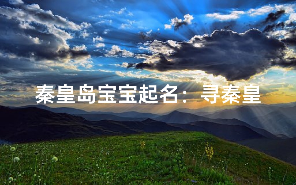 秦皇岛宝宝起名:寻秦皇岛之美,启未来之航-算卦网