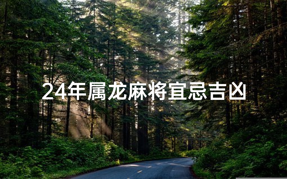 24年属龙麻将宜忌吉凶(属龙的2021年打麻将大吉方位)-算卦网