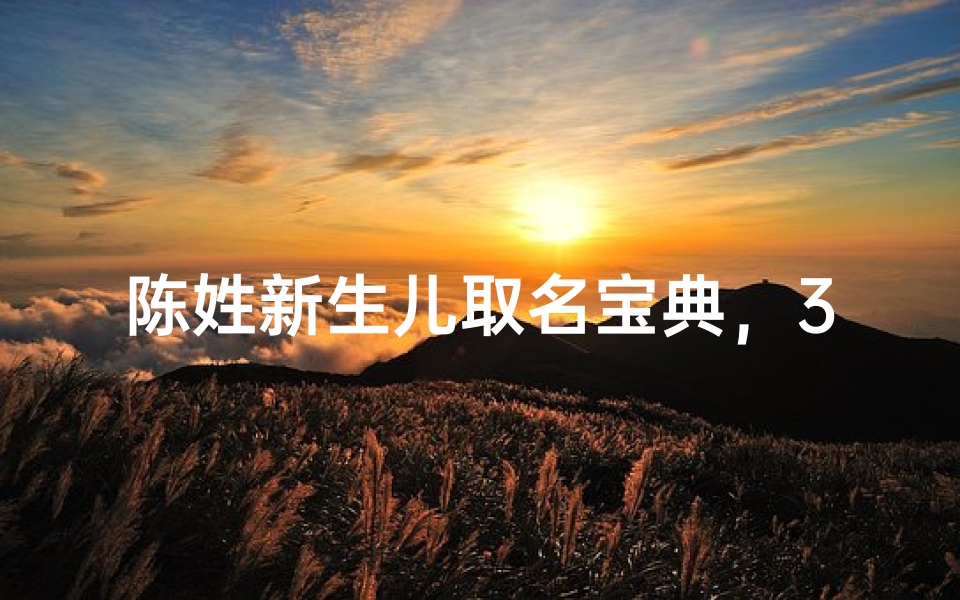 陈姓新生儿取名宝典,300个雅致吉祥的名字解析