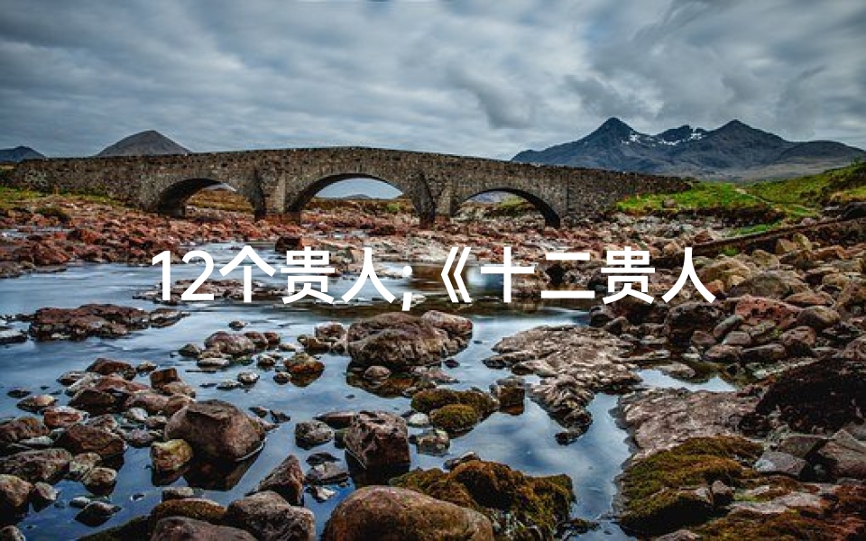 12个贵人;《十二贵人断吉凶:揭秘命运吉凶之谜》-算卦网
