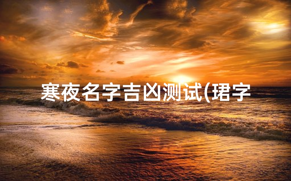 寒夜名字吉凶测试(珺字为什么不宜出现在名字 起名是凶字吗 )-算卦网