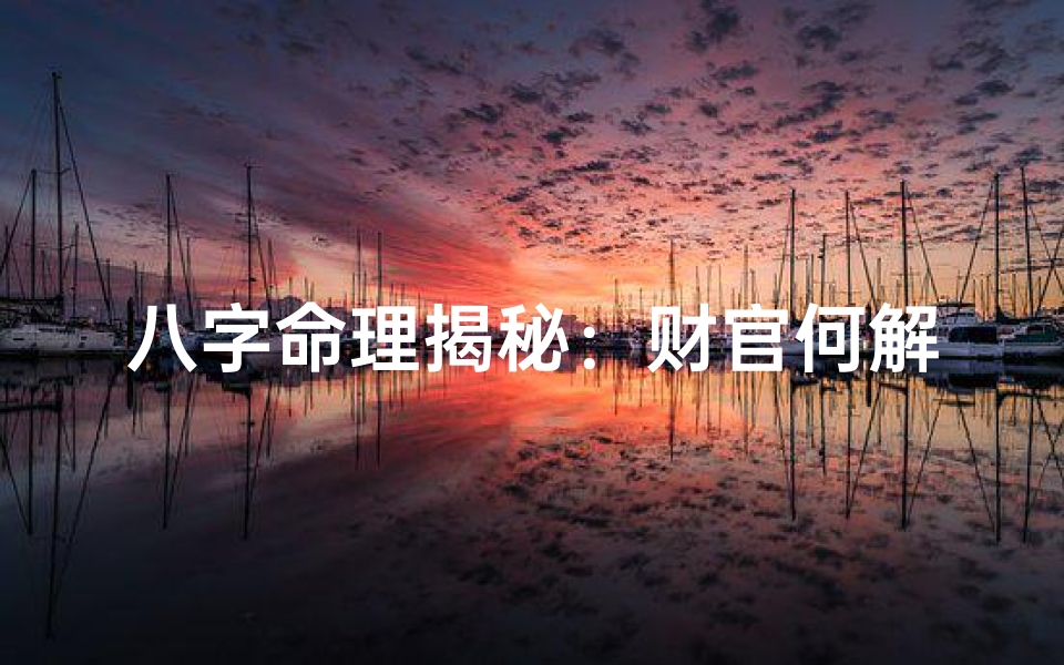 八字命理揭秘:财官何解?财运事业全解析
