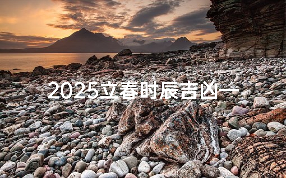2025立春时辰吉凶—2025年立春时间