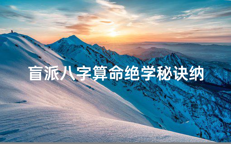 盲派八字算命绝学秘诀纳音(什么是八字纳音,八字纳音对命运有何作用 )