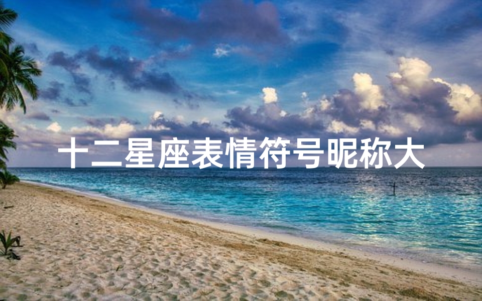 十二星座表情符号昵称大全(十二星座代表的sans)-算卦网