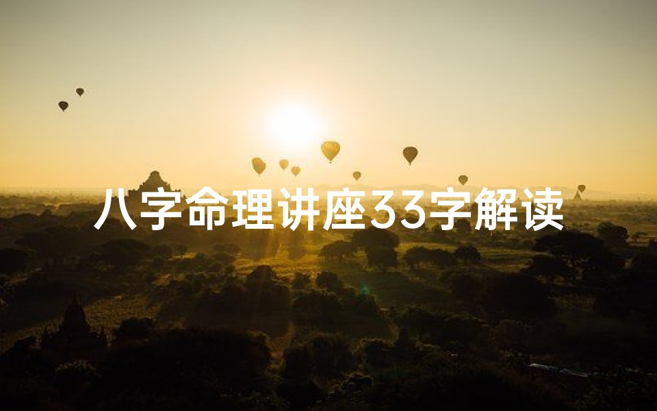 八字命理讲座33字解读_八字命理讲座:33字揭秘命运奥秘