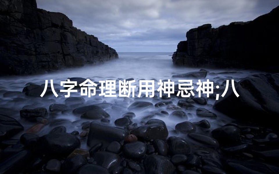 八字命理断用神忌神;八字中用神与忌神的取法